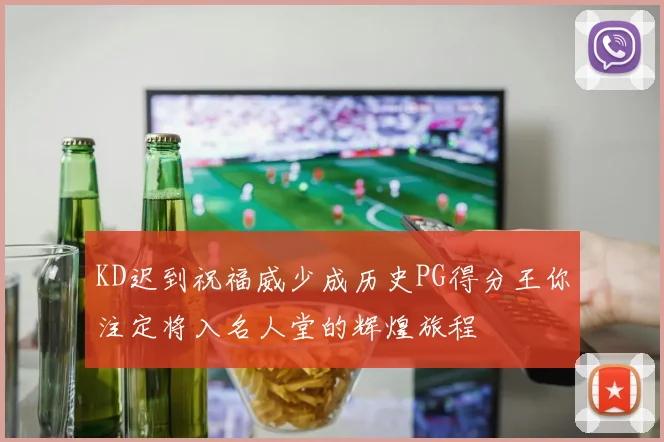 KD迟到祝福威少成历史PG得分王你注定将入名人堂的辉煌旅程