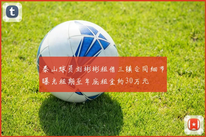 泰山球员刘彬彬租借三镇合同细节曝光租期至年底租金约30万元