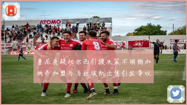 鲁尼质疑切尔西引援决策不明朗加纳乔加盟与马杜埃凯出售引发争议