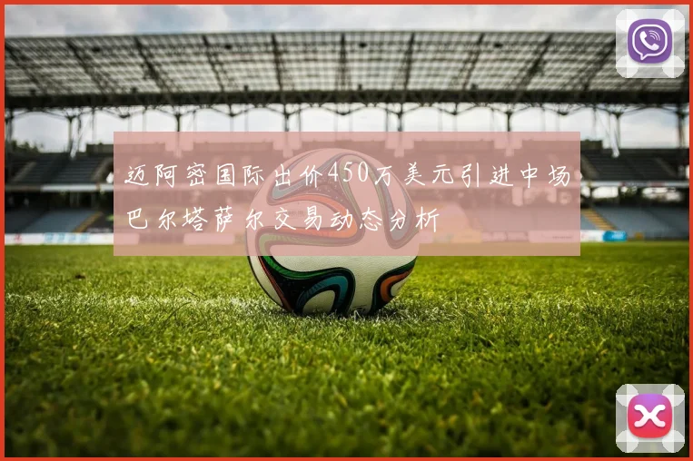 迈阿密国际出价450万美元引进中场巴尔塔萨尔交易动态分析