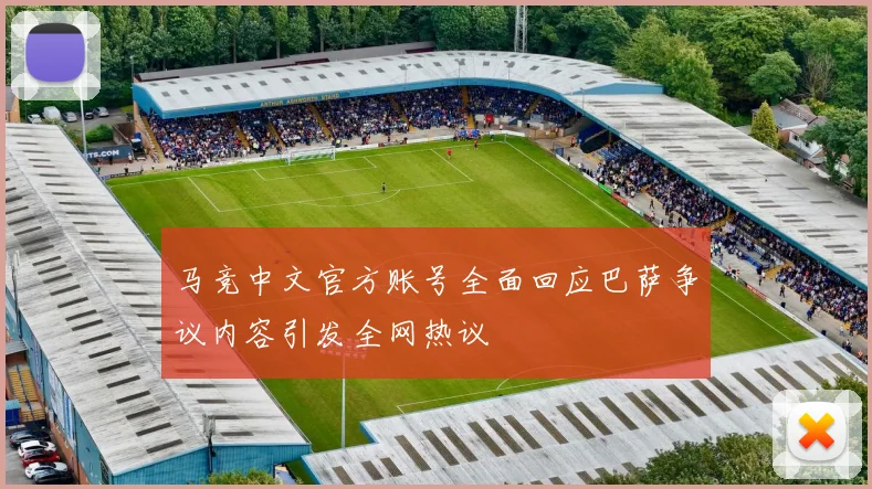 马竞中文官方账号全面回应巴萨争议内容引发全网热议