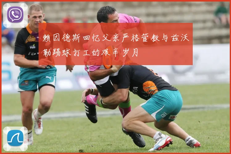 赖因德斯回忆父亲严格管教与兹沃勒踢球打工的艰辛岁月