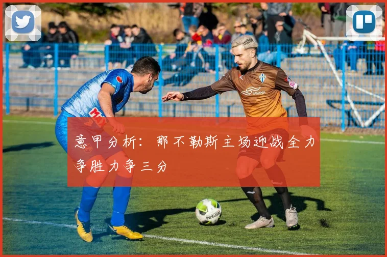 意甲分析：那不勒斯主场迎战全力争胜力争三分