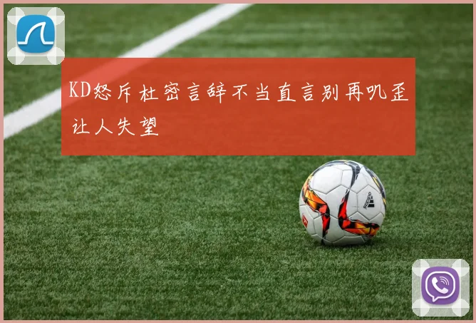 KD怒斥杜密言辞不当直言别再叽歪让人失望