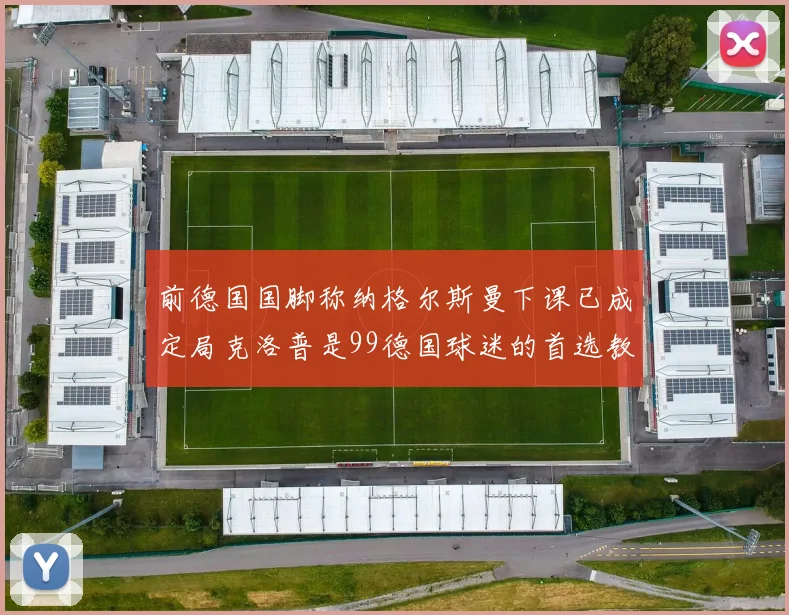 前德国国脚称纳格尔斯曼下课已成定局克洛普是99德国球迷的首选教练