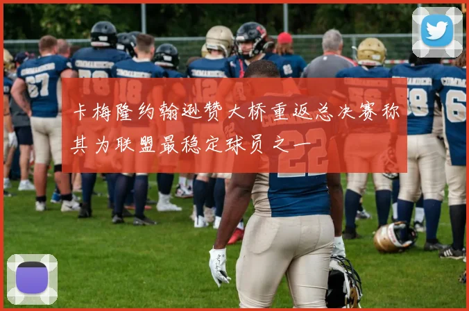 卡梅隆约翰逊赞大桥重返总决赛称其为联盟最稳定球员之一