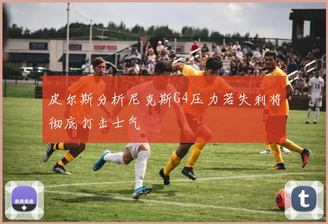 皮尔斯分析尼克斯G4压力若失利将彻底打击士气